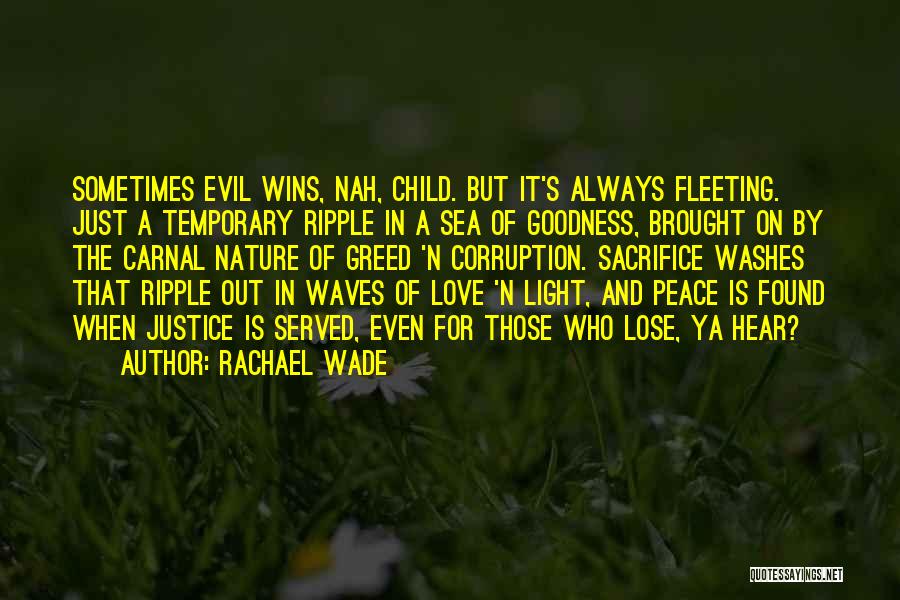 Rachael Wade Quotes: Sometimes Evil Wins, Nah, Child. But It's Always Fleeting. Just A Temporary Ripple In A Sea Of Goodness, Brought On