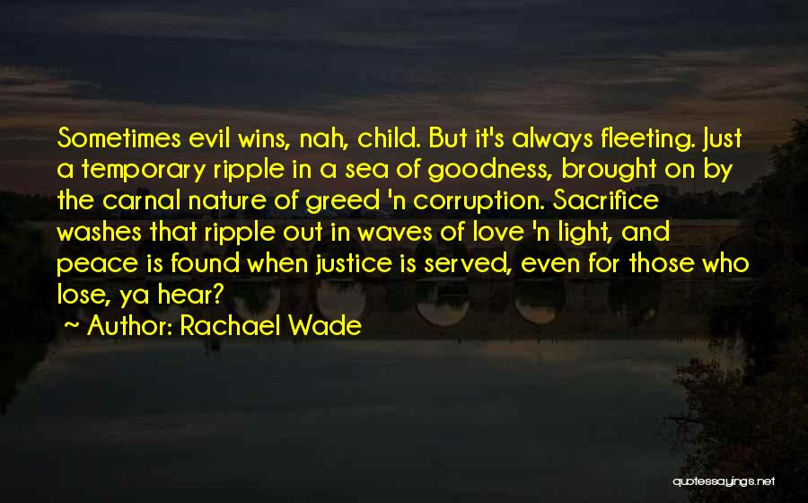 Rachael Wade Quotes: Sometimes Evil Wins, Nah, Child. But It's Always Fleeting. Just A Temporary Ripple In A Sea Of Goodness, Brought On