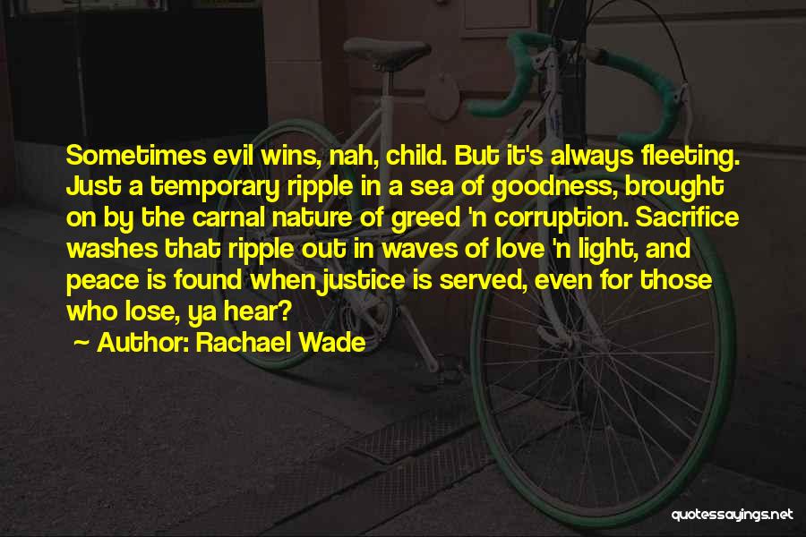 Rachael Wade Quotes: Sometimes Evil Wins, Nah, Child. But It's Always Fleeting. Just A Temporary Ripple In A Sea Of Goodness, Brought On