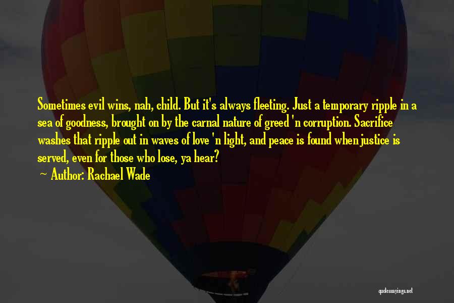 Rachael Wade Quotes: Sometimes Evil Wins, Nah, Child. But It's Always Fleeting. Just A Temporary Ripple In A Sea Of Goodness, Brought On