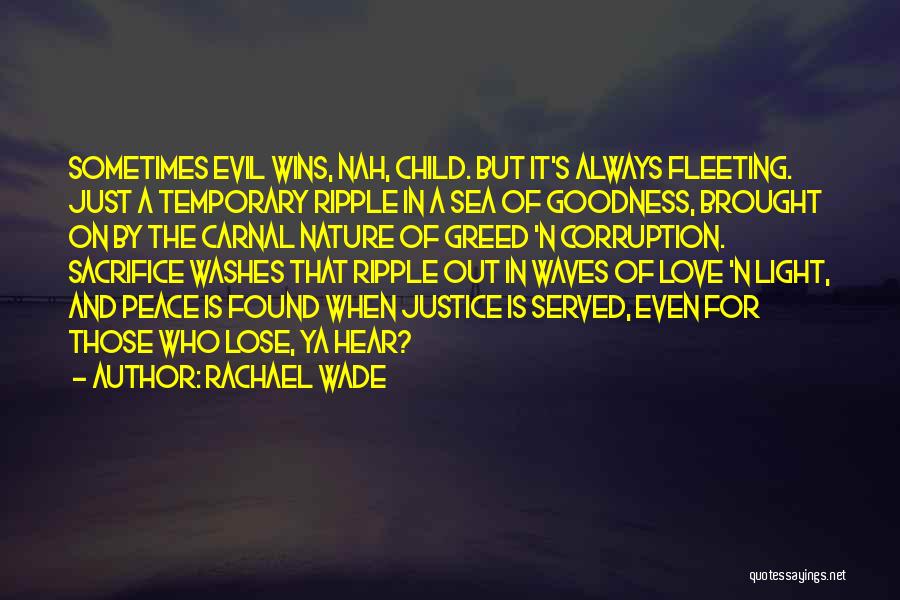 Rachael Wade Quotes: Sometimes Evil Wins, Nah, Child. But It's Always Fleeting. Just A Temporary Ripple In A Sea Of Goodness, Brought On