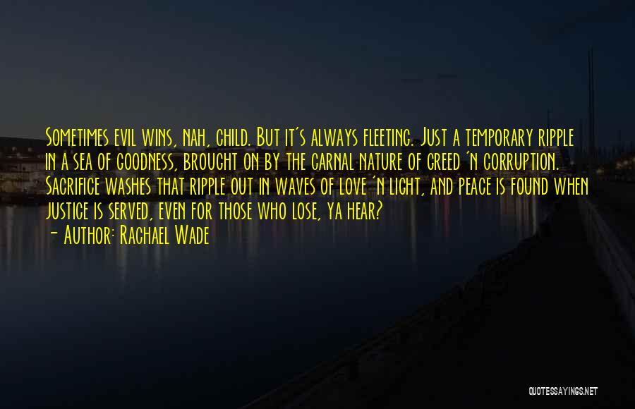 Rachael Wade Quotes: Sometimes Evil Wins, Nah, Child. But It's Always Fleeting. Just A Temporary Ripple In A Sea Of Goodness, Brought On