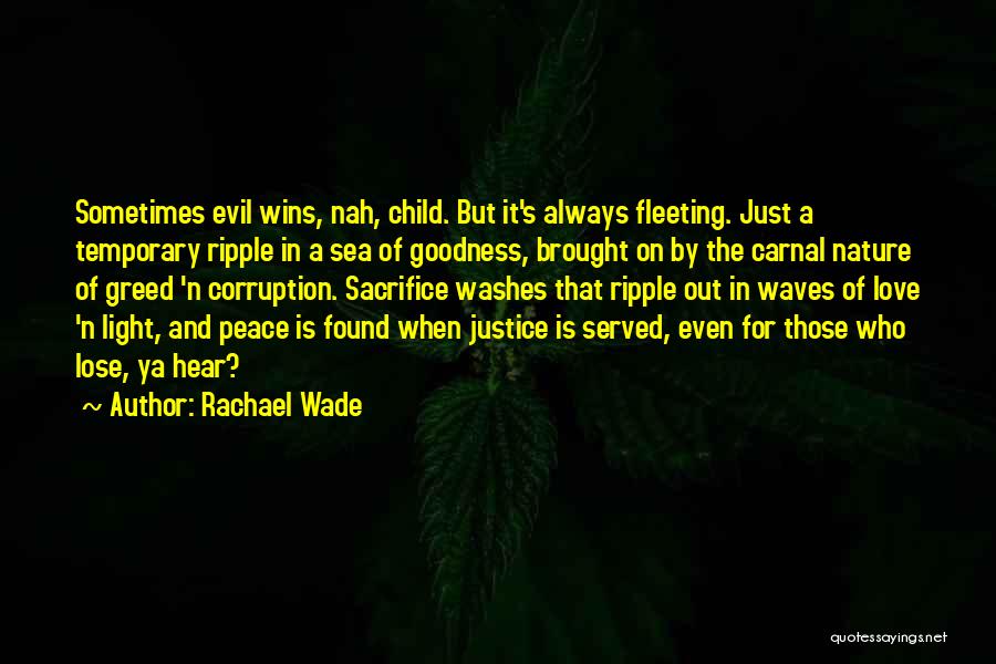 Rachael Wade Quotes: Sometimes Evil Wins, Nah, Child. But It's Always Fleeting. Just A Temporary Ripple In A Sea Of Goodness, Brought On