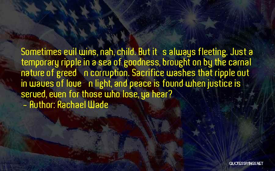 Rachael Wade Quotes: Sometimes Evil Wins, Nah, Child. But It's Always Fleeting. Just A Temporary Ripple In A Sea Of Goodness, Brought On