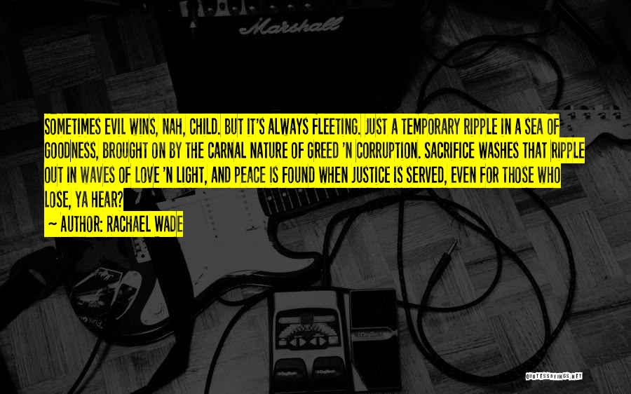 Rachael Wade Quotes: Sometimes Evil Wins, Nah, Child. But It's Always Fleeting. Just A Temporary Ripple In A Sea Of Goodness, Brought On