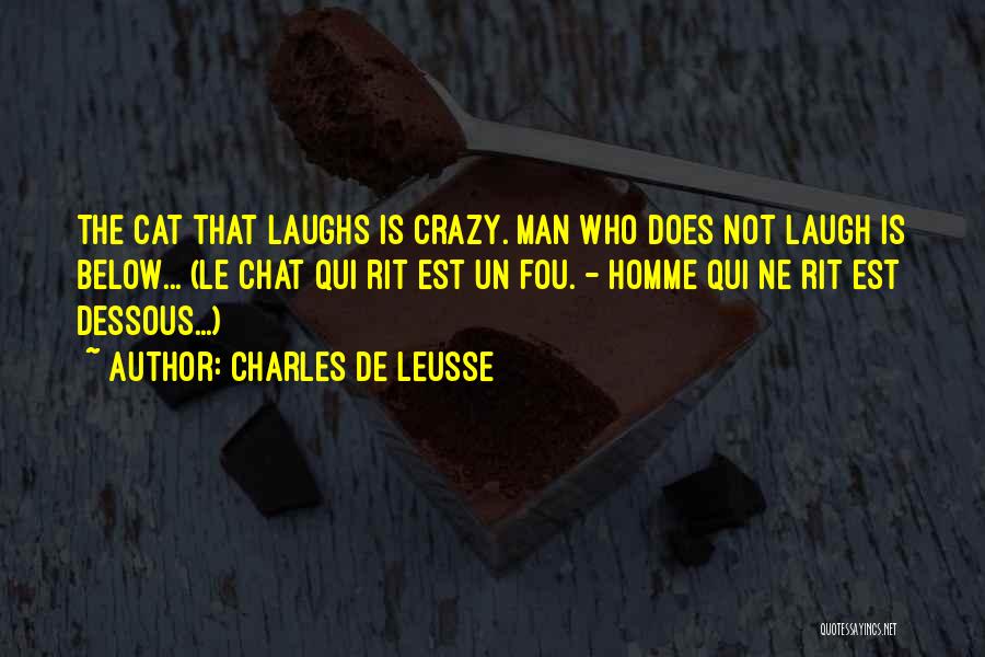 Charles De Leusse Quotes: The Cat That Laughs Is Crazy. Man Who Does Not Laugh Is Below... (le Chat Qui Rit Est Un Fou.