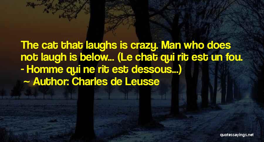 Charles De Leusse Quotes: The Cat That Laughs Is Crazy. Man Who Does Not Laugh Is Below... (le Chat Qui Rit Est Un Fou.