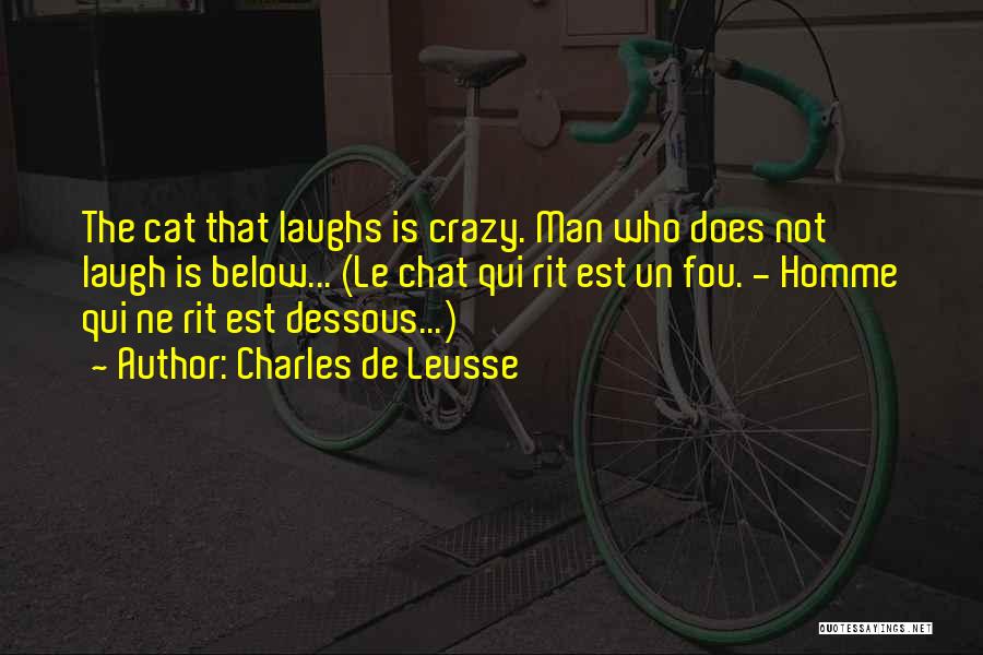 Charles De Leusse Quotes: The Cat That Laughs Is Crazy. Man Who Does Not Laugh Is Below... (le Chat Qui Rit Est Un Fou.