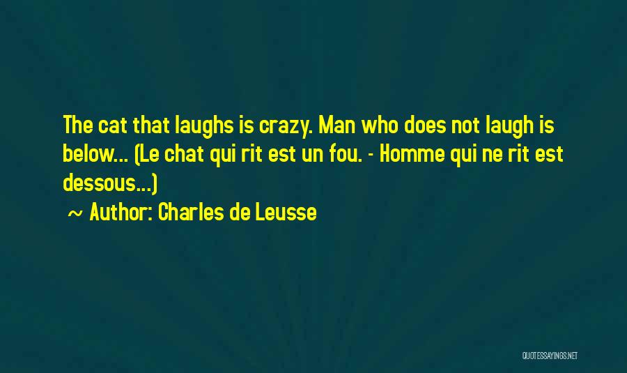 Charles De Leusse Quotes: The Cat That Laughs Is Crazy. Man Who Does Not Laugh Is Below... (le Chat Qui Rit Est Un Fou.