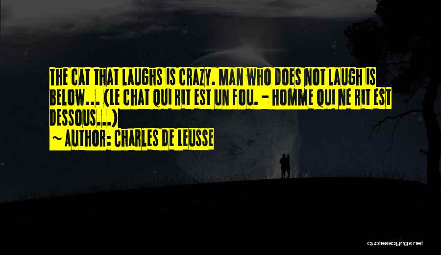 Charles De Leusse Quotes: The Cat That Laughs Is Crazy. Man Who Does Not Laugh Is Below... (le Chat Qui Rit Est Un Fou.