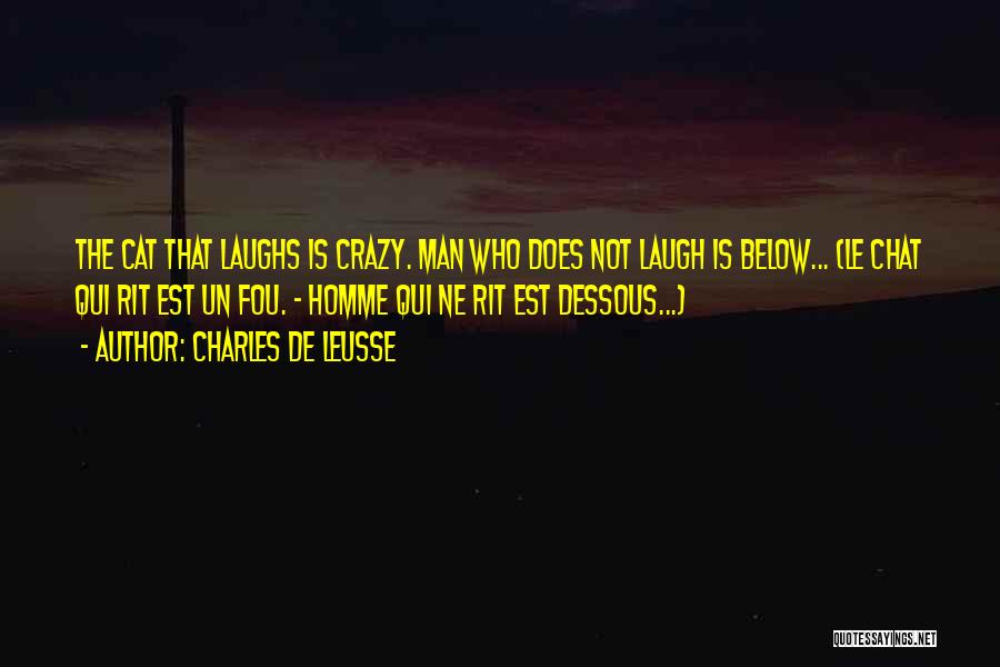 Charles De Leusse Quotes: The Cat That Laughs Is Crazy. Man Who Does Not Laugh Is Below... (le Chat Qui Rit Est Un Fou.