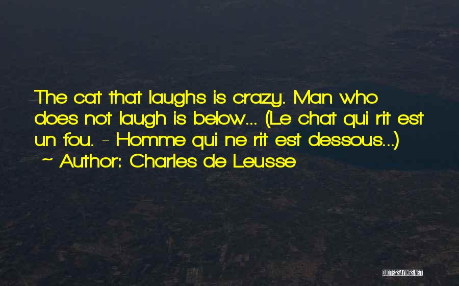 Charles De Leusse Quotes: The Cat That Laughs Is Crazy. Man Who Does Not Laugh Is Below... (le Chat Qui Rit Est Un Fou.