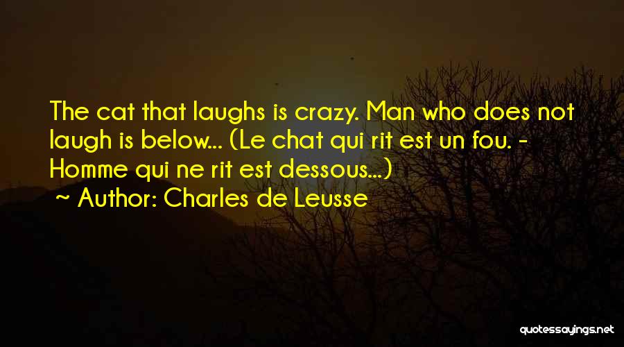 Charles De Leusse Quotes: The Cat That Laughs Is Crazy. Man Who Does Not Laugh Is Below... (le Chat Qui Rit Est Un Fou.