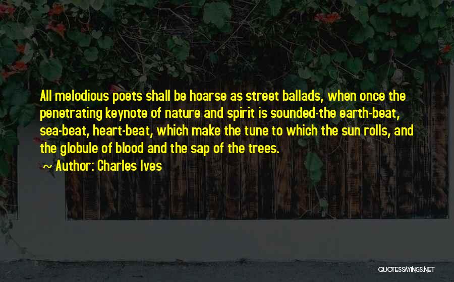 Charles Ives Quotes: All Melodious Poets Shall Be Hoarse As Street Ballads, When Once The Penetrating Keynote Of Nature And Spirit Is Sounded-the