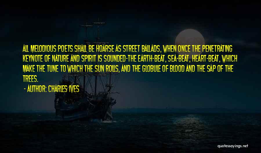 Charles Ives Quotes: All Melodious Poets Shall Be Hoarse As Street Ballads, When Once The Penetrating Keynote Of Nature And Spirit Is Sounded-the