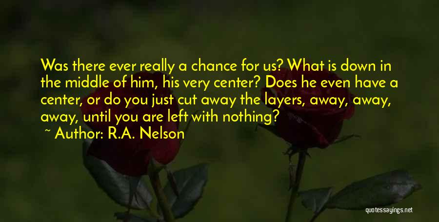 R.A. Nelson Quotes: Was There Ever Really A Chance For Us? What Is Down In The Middle Of Him, His Very Center? Does