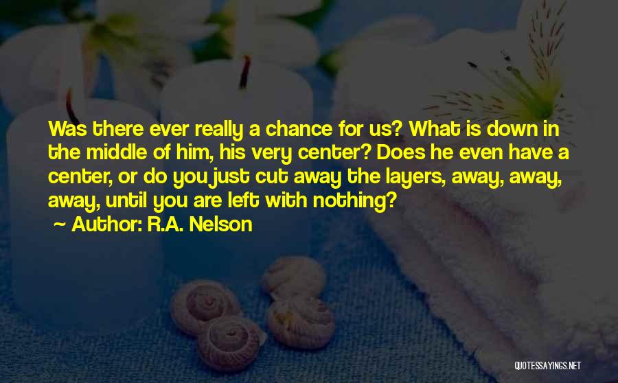 R.A. Nelson Quotes: Was There Ever Really A Chance For Us? What Is Down In The Middle Of Him, His Very Center? Does