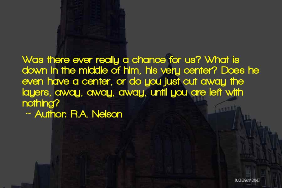 R.A. Nelson Quotes: Was There Ever Really A Chance For Us? What Is Down In The Middle Of Him, His Very Center? Does