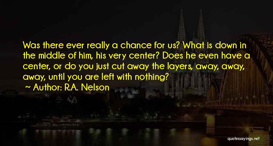 R.A. Nelson Quotes: Was There Ever Really A Chance For Us? What Is Down In The Middle Of Him, His Very Center? Does