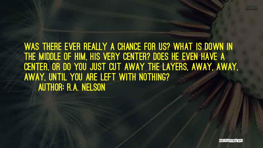 R.A. Nelson Quotes: Was There Ever Really A Chance For Us? What Is Down In The Middle Of Him, His Very Center? Does