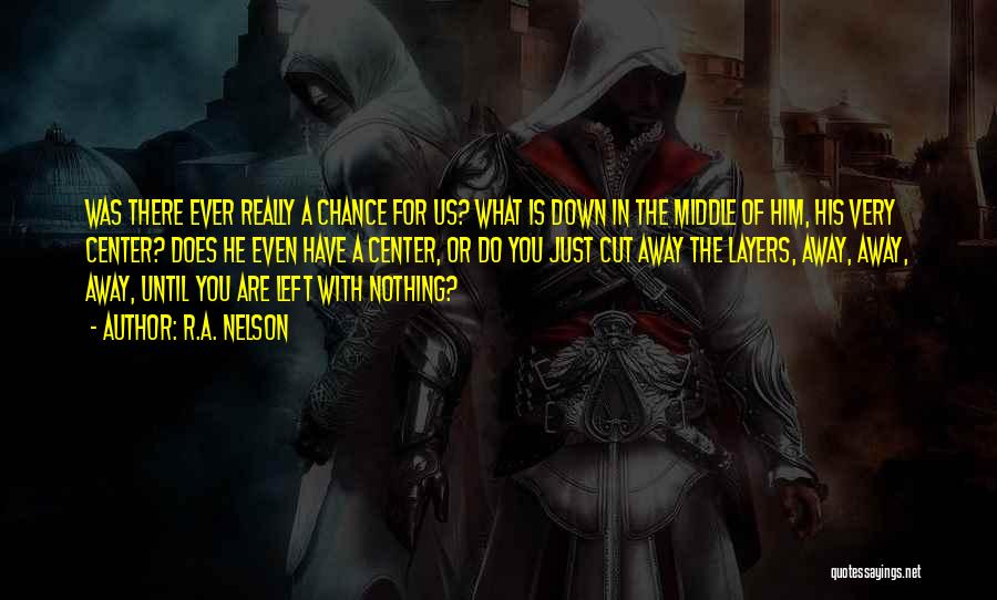 R.A. Nelson Quotes: Was There Ever Really A Chance For Us? What Is Down In The Middle Of Him, His Very Center? Does