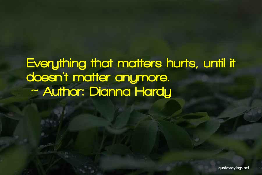 Dianna Hardy Quotes: Everything That Matters Hurts, Until It Doesn't Matter Anymore.