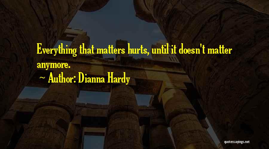 Dianna Hardy Quotes: Everything That Matters Hurts, Until It Doesn't Matter Anymore.