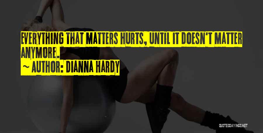 Dianna Hardy Quotes: Everything That Matters Hurts, Until It Doesn't Matter Anymore.