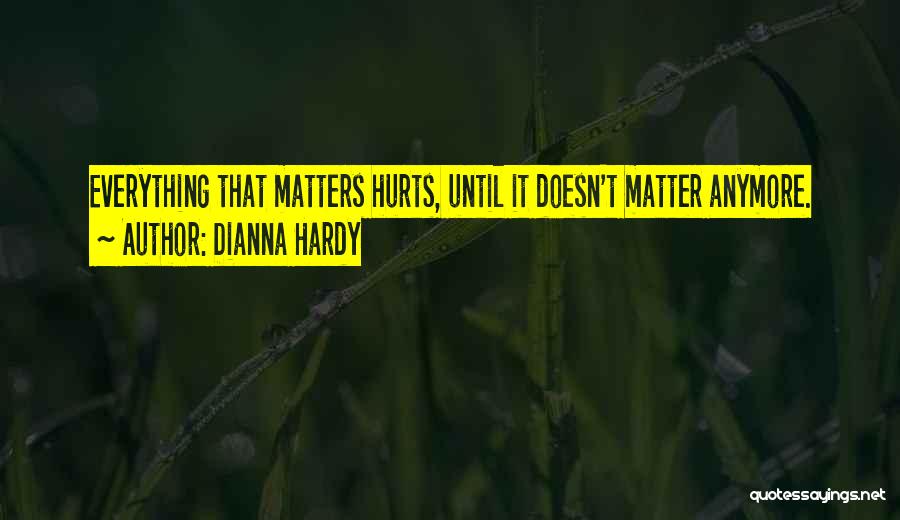 Dianna Hardy Quotes: Everything That Matters Hurts, Until It Doesn't Matter Anymore.