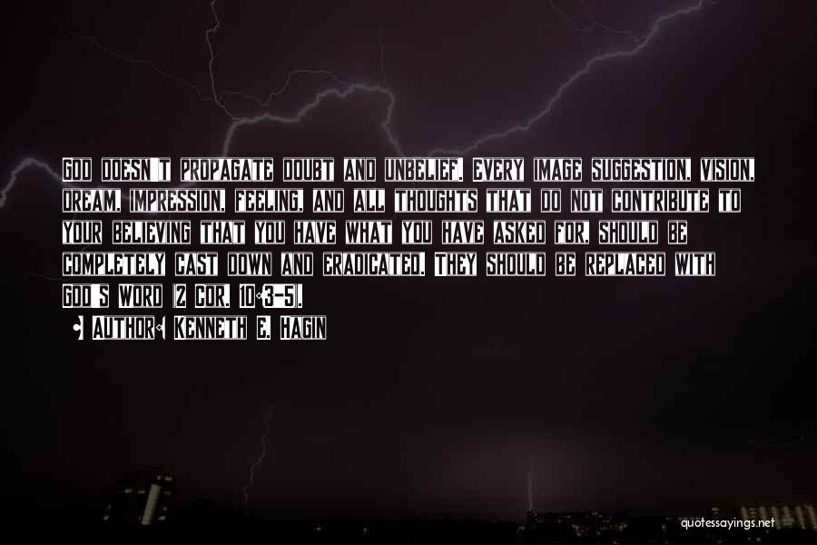 Kenneth E. Hagin Quotes: God Doesn't Propagate Doubt And Unbelief. Every Image Suggestion, Vision, Dream, Impression, Feeling, And All Thoughts That Do Not Contribute