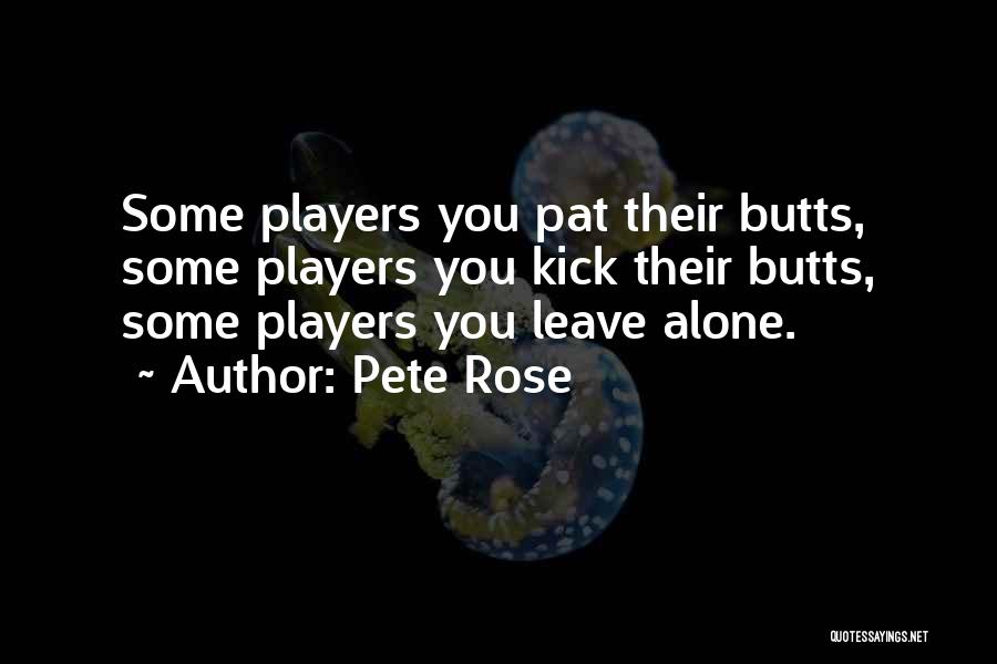 Pete Rose Quotes: Some Players You Pat Their Butts, Some Players You Kick Their Butts, Some Players You Leave Alone.