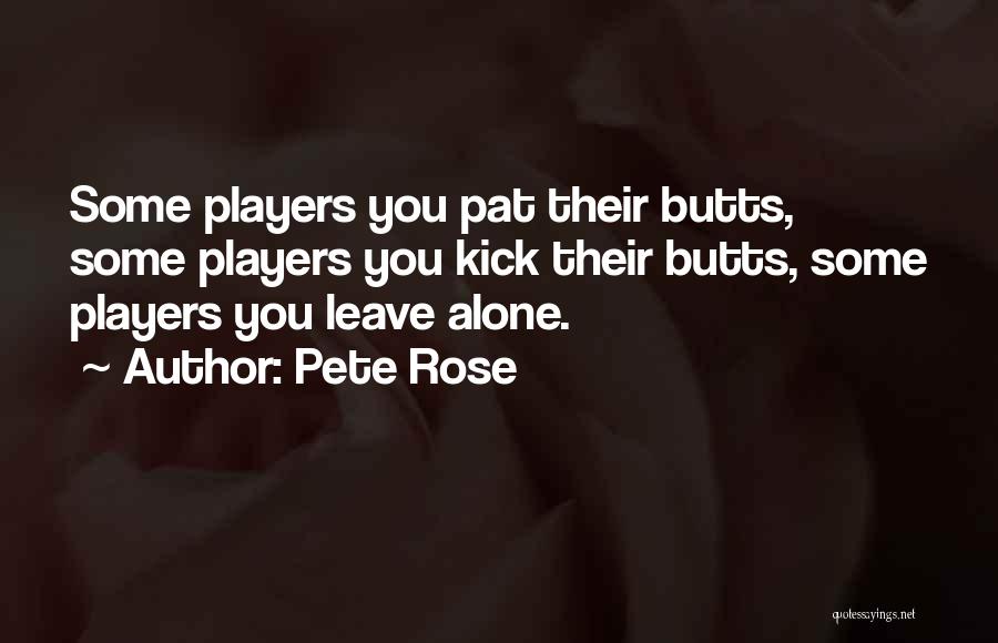 Pete Rose Quotes: Some Players You Pat Their Butts, Some Players You Kick Their Butts, Some Players You Leave Alone.