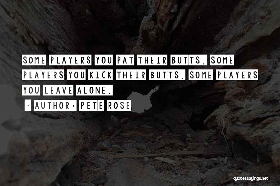 Pete Rose Quotes: Some Players You Pat Their Butts, Some Players You Kick Their Butts, Some Players You Leave Alone.