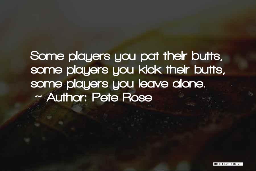 Pete Rose Quotes: Some Players You Pat Their Butts, Some Players You Kick Their Butts, Some Players You Leave Alone.