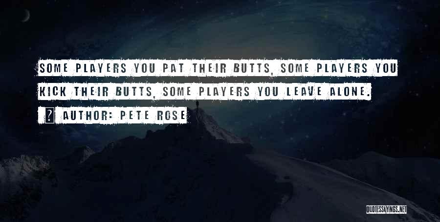 Pete Rose Quotes: Some Players You Pat Their Butts, Some Players You Kick Their Butts, Some Players You Leave Alone.