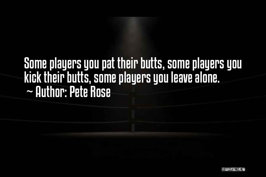 Pete Rose Quotes: Some Players You Pat Their Butts, Some Players You Kick Their Butts, Some Players You Leave Alone.