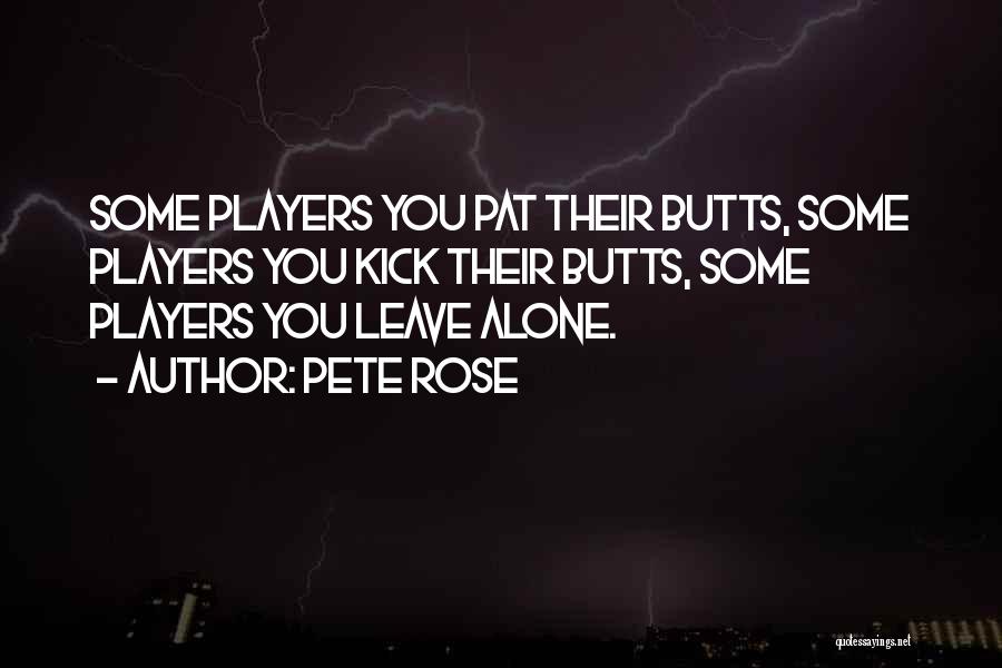 Pete Rose Quotes: Some Players You Pat Their Butts, Some Players You Kick Their Butts, Some Players You Leave Alone.