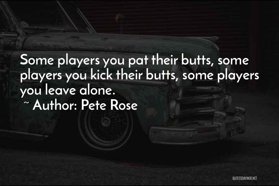 Pete Rose Quotes: Some Players You Pat Their Butts, Some Players You Kick Their Butts, Some Players You Leave Alone.