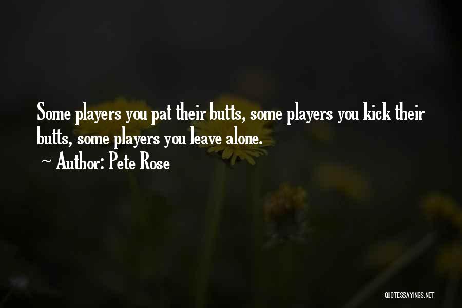 Pete Rose Quotes: Some Players You Pat Their Butts, Some Players You Kick Their Butts, Some Players You Leave Alone.