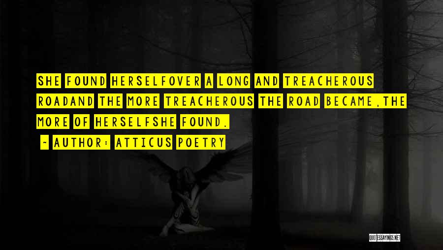 Atticus Poetry Quotes: She Found Herselfover A Long And Treacherous Roadand The More Treacherous The Road Became,the More Of Herselfshe Found.