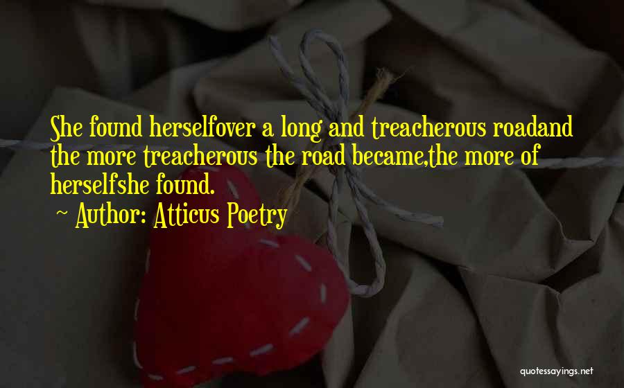Atticus Poetry Quotes: She Found Herselfover A Long And Treacherous Roadand The More Treacherous The Road Became,the More Of Herselfshe Found.
