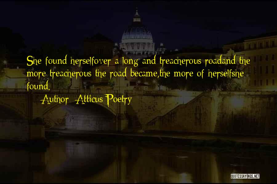Atticus Poetry Quotes: She Found Herselfover A Long And Treacherous Roadand The More Treacherous The Road Became,the More Of Herselfshe Found.