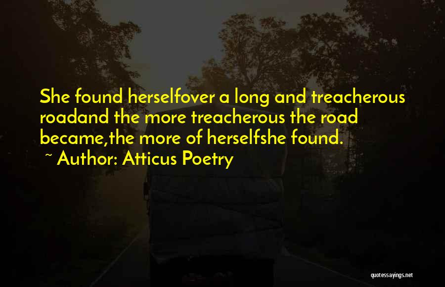 Atticus Poetry Quotes: She Found Herselfover A Long And Treacherous Roadand The More Treacherous The Road Became,the More Of Herselfshe Found.