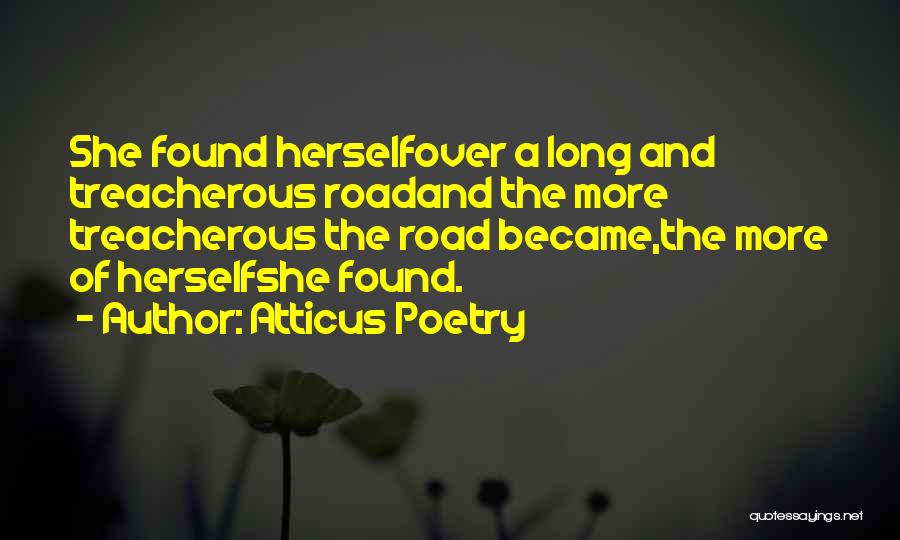 Atticus Poetry Quotes: She Found Herselfover A Long And Treacherous Roadand The More Treacherous The Road Became,the More Of Herselfshe Found.