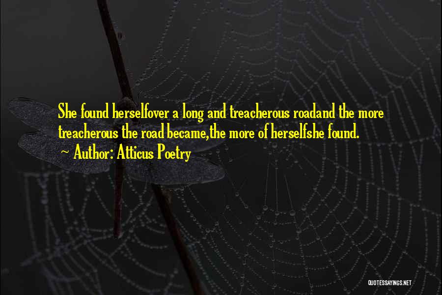 Atticus Poetry Quotes: She Found Herselfover A Long And Treacherous Roadand The More Treacherous The Road Became,the More Of Herselfshe Found.