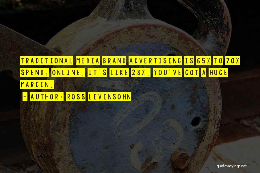 Ross Levinsohn Quotes: Traditional Media Brand Advertising Is 65% To 70% Spend; Online, It's Like 28%. You've Got A Huge Margin.