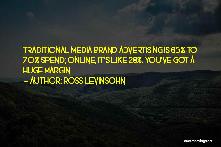 Ross Levinsohn Quotes: Traditional Media Brand Advertising Is 65% To 70% Spend; Online, It's Like 28%. You've Got A Huge Margin.