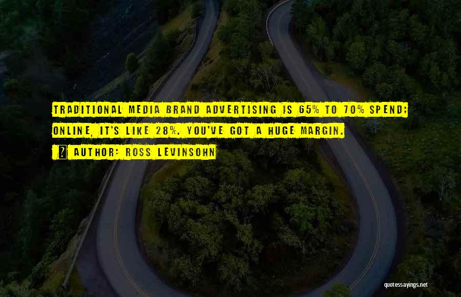 Ross Levinsohn Quotes: Traditional Media Brand Advertising Is 65% To 70% Spend; Online, It's Like 28%. You've Got A Huge Margin.