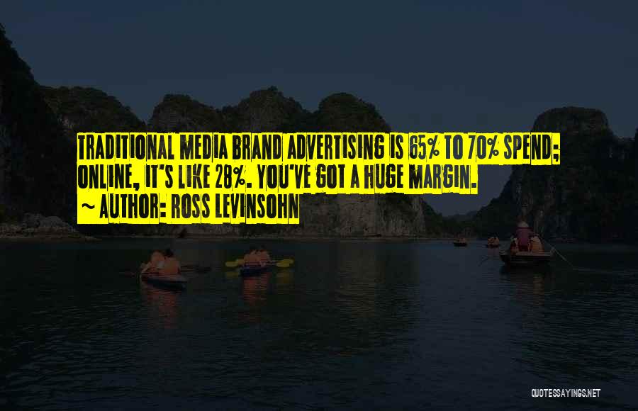 Ross Levinsohn Quotes: Traditional Media Brand Advertising Is 65% To 70% Spend; Online, It's Like 28%. You've Got A Huge Margin.