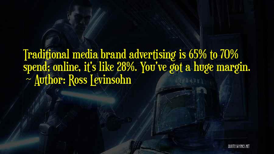 Ross Levinsohn Quotes: Traditional Media Brand Advertising Is 65% To 70% Spend; Online, It's Like 28%. You've Got A Huge Margin.